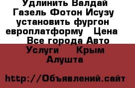 Удлинить Валдай Газель Фотон Исузу  установить фургон, европлатформу › Цена ­ 1 - Все города Авто » Услуги   . Крым,Алушта